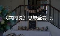 《共同说》思想盛宴 段永平解构躺平内卷本质 王石夫妇共探子女成长智慧