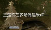 王楚钦在多哈偶遇米卢 惊讶的表情像一个小迷弟！