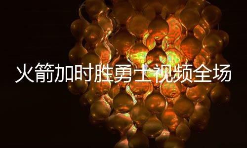 火箭加时胜勇士视频全场回放 火箭勇士直播在线观看