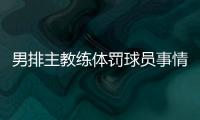 男排主教练体罚球员事情处理结果 暴力体罚有什么影响