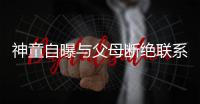 神童自曝与父母断绝联系：因母亲投资失败全部财产化为乌有
