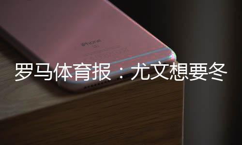 罗马体育报:尤文想要冬窗引援托纳利