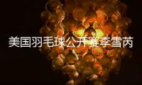 美国羽毛球公开赛李雪芮进四强 高昉洁落败出局
