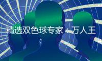 精选双色球专家：万人王、崔现东同中二等揽58万！