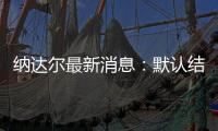纳达尔最新消息：默认结婚喜讯 与女友是青梅竹马