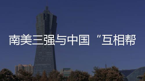 南美三强与中国“互相帮助” 将全力支持中国申办2034世界杯