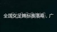 全国女足锦标赛落幕，广东梅州客家获第9名