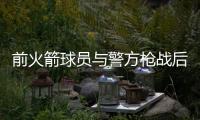 前火箭球员与警方枪战后死亡 身体有开枪自残痕迹