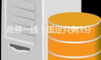 命悬一线！国足只剩3分一条路 数据向好有希望