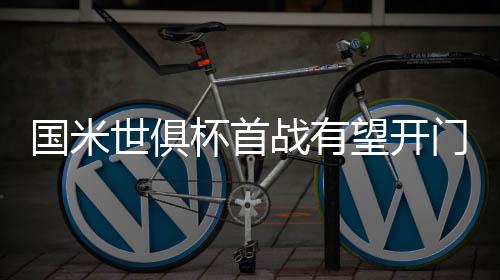 国米世俱杯首战有望开门红 数据支持半场就领先