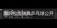 国乒包揽瑞典乒乓球公开赛全部五项冠军