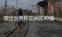 国足世界杯亚洲区40强赛分组赛程时间表+抽签结果分析