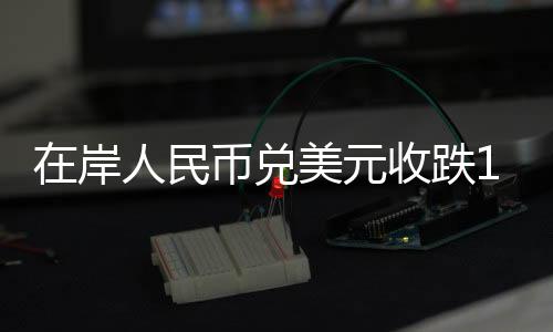 在岸人民币兑美元收跌111个基点报6.88