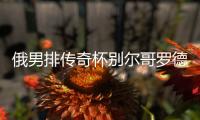 俄男排传奇杯别尔哥罗德无缘决赛 张景胤首发9分