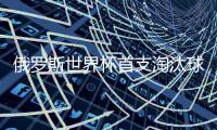 俄罗斯世界杯首支淘汰球队出炉 摩洛哥两连败提前出局