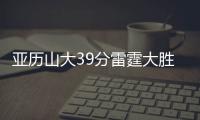 亚历山大39分雷霆大胜尼克斯 鹈鹕力克76人