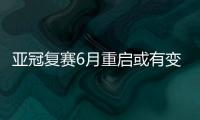 亚冠复赛6月重启或有变 先看各国地区是否调整入境政策