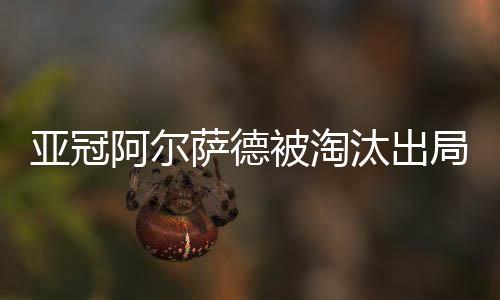 亚冠阿尔萨德被淘汰出局 哈维没能率队杀入亚冠决赛