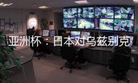 亚洲杯：日本对乌兹别克比赛前瞻 历史战绩及实力分析