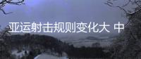 亚运射击规则变化大 中国队有望冲击全部20枚金牌