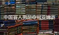 中国盲人男足夺冠亚锦赛全胜 盲人国足第六次拿下冠军