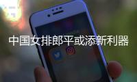 中国女排郎平或添新利器杨艺 未来或可与朱婷分担进攻