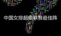 中国女排超级联赛最佳阵容完整名单出炉 朱婷当选MVP