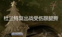 杜兰特复出战受伤跟腱撕裂内幕 勇士全队逼他复出？