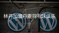 林丹加盟丹麦羽毛球俱乐部真的假的 林丹要搬家？