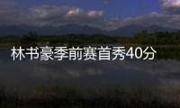 林书豪季前赛首秀40分却主动揽责：输球因关键球没传好