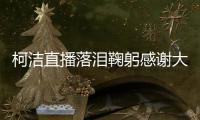 柯洁直播落泪鞠躬感谢大家支持：我会永不妥协