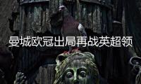 曼城欧冠出局再战英超领头羊 数据挺红军双杀