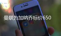 曼联为加纳乔标价6500万 只要钱到位也不是非卖品