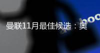 曼联11月最佳候选：奥纳纳、马兹拉维、迪亚洛