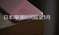 日本J联赛时间延至3月15日 中日韩三国联赛全部罢工