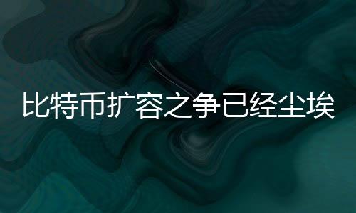 比特币扩容之争已经尘埃落定，价格回升近20%