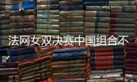 法网女双决赛中国组合不敌2号种子巴博斯/梅拉德诺维奇