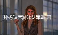 孙杨缺席游泳队军训 因世锦赛参赛密度大需要休养