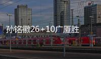 孙铭徽26+10广厦胜新疆 范子铭13分首钢胜吉林