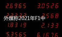 外媒称2021年F1中国站已取消 加拿大巴西大概率出局