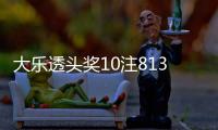 大乐透头奖10注813万3注追加 奖池14.89亿元