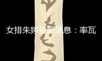 女排朱婷最新消息：率瓦基弗银行在土超联赛取14胜