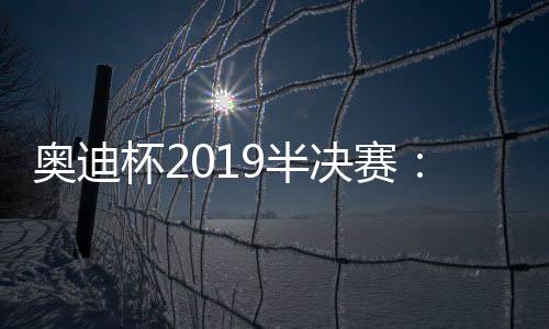 奥迪杯2019半决赛:穆勒上演帽子戏法 拜仁6