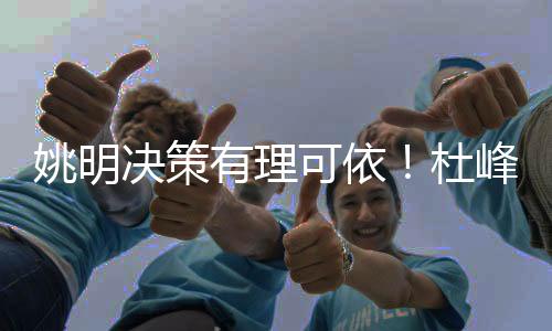 姚明决策有理可依！杜峰当主帅没问题，李楠执教成疑