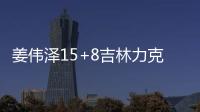 姜伟泽15+8吉林力克北控 周鹏15分深圳胜浙江