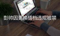彭帅因更换搭档违规被禁赛6个月 罚款1.5万美金