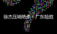 徐杰压哨绝杀！广东险胜山西 吉伦沃特46分