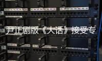尹正剧版《大话》接受专访 实力分饰两角成台词担当