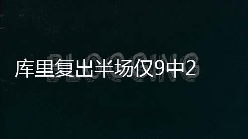库里复出半场仅9中2 勇士半场仅砍46分命中率为42.9%