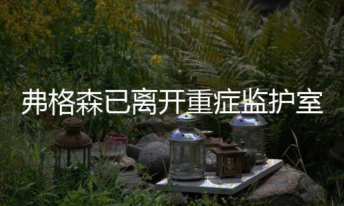 弗格森已离开重症监护室 但仍需住院康复治疗